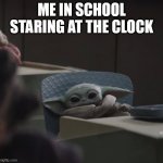 Baby yoda in school | ME IN SCHOOL STARING AT THE CLOCK | image tagged in baby yoda in school | made w/ Imgflip meme maker