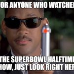 Super Bowl Halftime Memory Wipe | FOR ANYONE WHO WATCHED; THE SUPERBOWL HALFTIME SHOW, JUST LOOK RIGHT HERE. | image tagged in mib memory wipe | made w/ Imgflip meme maker