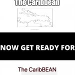 The Caribbean | The Caribbean | image tagged in you've seen now get ready for | made w/ Imgflip meme maker