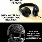 Totally not rickroll | Never gonna give you up, never gonna let you down, never gonna run around and desert you | image tagged in when you're happy you enjoy the music,rickroll | made w/ Imgflip meme maker