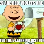 Charlie Brown Valentine  | ROSES ARE RED, VIOLETS ARE BLUE; I POSTED THE E-LEARNING JUST FOR YOU! | image tagged in charlie brown valentine | made w/ Imgflip meme maker