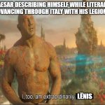 I too am extraordinarily lēnis. | CAESAR DESCRIBING HIMSELF WHILE LITERALLY ADVANCING THROUGH ITALY WITH HIS LEGIONS. LĒNIS | image tagged in i too am extraordinairly | made w/ Imgflip meme maker