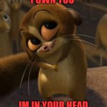 Mort | I OWN YOU; IM IN YOUR HEAD | image tagged in mort | made w/ Imgflip meme maker