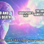 Do I look like I need your power? | THE ANCIENT FAMILY GRUDGE; SHAKESPEARE'S PLOT; ROMEO AND JULIET'S DEATH | image tagged in do i look like i need your power | made w/ Imgflip meme maker