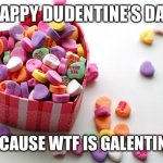 Dudentines | HAPPY DUDENTINE’S DAY; …. BECAUSE WTF IS GALENTINE’S? | image tagged in valentine conversation hearts | made w/ Imgflip meme maker