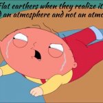 There is a reason why there aren't many left... | Flat earthers when they realize it's called an atmosphere and not an atmosflat: | image tagged in stewie tantrum,cats,funny,memes,gifs,meme | made w/ Imgflip meme maker