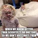 because antivaxxers know better | WHEN WE KNOW BETTER THAN SCIENTISTS OR DOCTORS SO WE DON'T VACCINATE THEM | image tagged in unvaccinated children,children,antivaxxers,vaccines,unvaccinated,covid | made w/ Imgflip meme maker