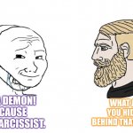 Narcissistic demon hiding behind a mask | UH, A DEMON! BECAUSE I'M A NARCISSIST. WHAT ARE YOU HIDING BEHIND THAT MASK? | image tagged in masked wojak vs chad | made w/ Imgflip meme maker