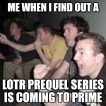 The Rings of Power | ME WHEN I FIND OUT A; LOTR PREQUEL SERIES IS COMING TO PRIME | image tagged in reaction guys | made w/ Imgflip meme maker