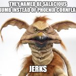 They named me salacious crumb instead of . . . | THEY NAMED BE SALACIOUS CRUMB INSTEAD OF PHOENIX CORNFLAKE; JERKS | image tagged in salacious crumb prop statue closeup | made w/ Imgflip meme maker