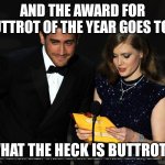 And The Award Goes To... | AND THE AWARD FOR BUTTROT OF THE YEAR GOES TO.... WHAT THE HECK IS BUTTROT? | image tagged in and the award goes to | made w/ Imgflip meme maker