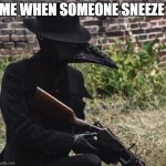 gun | ME WHEN SOMEONE SNEEZE | image tagged in plague doctor with gun | made w/ Imgflip meme maker