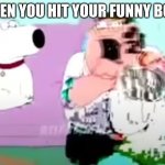 glitchy peter | WHEN YOU HIT YOUR FUNNY BONE | image tagged in glitchy peter | made w/ Imgflip meme maker