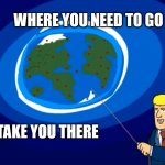 where you need to go | WHERE YOU NEED TO GO I'LL TAKE YOU THERE | image tagged in pointing world global | made w/ Imgflip meme maker