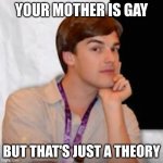 Game theory | YOUR MOTHER IS GAY; BUT THAT'S JUST A THEORY | image tagged in game theory | made w/ Imgflip meme maker