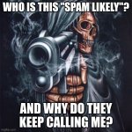 Spam Likely | WHO IS THIS "SPAM LIKELY"? AND WHY DO THEY KEEP CALLING ME? | image tagged in edgy skeleton,why are you reading this | made w/ Imgflip meme maker