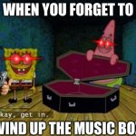 Okay Get In | WHEN YOU FORGET TO; WIND UP THE MUSIC BOX | image tagged in okay get in | made w/ Imgflip meme maker