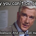 Naked gun | Surely you can't be serious! No, I'm Roebuck. And don't call me Shirley. | image tagged in naked gun | made w/ Imgflip meme maker