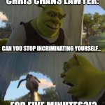 Stop Incriminating | CHRIS CHANS LAWYER:; CAN YOU STOP INCRIMINATING YOURSELF... FOR FIVE MINUTES?!? | image tagged in shrek for five minutes no red eye,lowcows,incest,shrek,shrek for five minutes | made w/ Imgflip meme maker