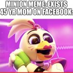 WHYYY??!!! | MINION MEME: EXISTS
45 YR MOM ON FACEBOOK: | image tagged in glamrock chica in love with something,minions,facebook,mom | made w/ Imgflip meme maker