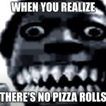 pizza rolls r gone lol | WHEN YOU REALIZE; THERE'S NO PIZZA ROLLS | image tagged in very scary image,memes | made w/ Imgflip meme maker