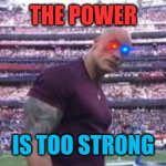 THE POWER IS TOO STROOOOOOOOOOOOOOONG | THE POWER; IS TOO STRONG | image tagged in the rock superbowl | made w/ Imgflip meme maker