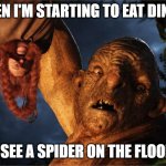 Hobbit Troll | WHEN I'M STARTING TO EAT DINNER; I SEE A SPIDER ON THE FLOOR | image tagged in hobbit troll | made w/ Imgflip meme maker