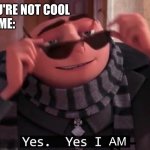 clever title | BULLYS: YOU'RE NOT COOL 
ME: | image tagged in yes yes i am | made w/ Imgflip meme maker