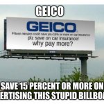 when you see a geico billboard everytime | GEICO; SAVE 15 PERCENT OR MORE ON ADVERTISING THIS STUPID BILLBOARD | image tagged in geico,funny,memes,funny memes,oh wow are you actually reading these tags,why are you reading this | made w/ Imgflip meme maker