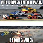 Nascar 2.0 | NASCARS WHEN THEY ARE DRIVEN INTO A WALL; F1 CARS WHEN A FLY SNEEZES ON IT | image tagged in nascar 2 0 | made w/ Imgflip meme maker