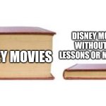 Encanto is overrated | DISNEY MOVIES WITHOUT LIFE LESSONS OR MUSICALS; DISNEY MOVIES | image tagged in two books,disney,movies,i am bored,barney will eat all of your delectable biscuits,stop reading the tags | made w/ Imgflip meme maker