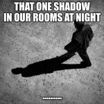 Man Casting Long Shadow Black And White. | THAT ONE SHADOW IN OUR ROOMS AT NIGHT; .......... | image tagged in man casting long shadow black and white | made w/ Imgflip meme maker