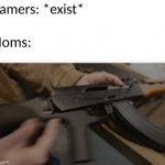 My Mom's Worse | Gamers: *exist*; Moms: | image tagged in get the gun tim | made w/ Imgflip meme maker