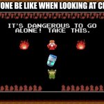 its a unsee juice | EVERYONE BE LIKE WHEN LOOKING AT CRINGE: | image tagged in its dangerous to go alone take this | made w/ Imgflip meme maker