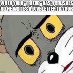 This happened to me why did he | WHEN YOUR "FRIEND" HAS 4 CRUSHES AND HE WRITES A LOVE LETTER TO YOURS | image tagged in disturbed tom improved,angry,true,sad | made w/ Imgflip meme maker