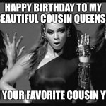 Beyonce single ladies | HAPPY BIRTHDAY TO MY BEAUTIFUL COUSIN QUEENS!! FROM YOUR FAVORITE COUSIN YVETTE | image tagged in beyonce single ladies | made w/ Imgflip meme maker