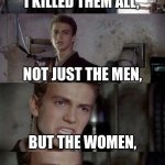 I Killed them all | I KILLED THEM ALL, NOT JUST THE MEN, BUT THE WOMEN, AND THE CHILDREN! | image tagged in anakin killed them all blank | made w/ Imgflip meme maker