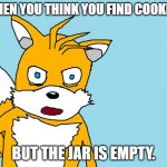 Cookie Jar ft. Tails Gets Trolled | WHEN YOU THINK YOU FIND COOKIES; BUT THE JAR IS EMPTY. | image tagged in tails gets trolled template original meme | made w/ Imgflip meme maker