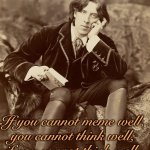 Oscar Wilde | If you cannot meme well, 
you cannot think well; 
if you cannot think well, 
others will do your 
thinking for you. | image tagged in oscar wilde | made w/ Imgflip meme maker