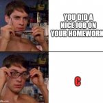 glasses on and off | YOU DID A NICE JOB ON YOUR HOMEWORK! C | image tagged in glasses on and off,school,high school,memes | made w/ Imgflip meme maker
