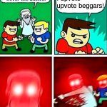 What? | I upvote upvote beggars! | image tagged in kids violence is never the answer,memes | made w/ Imgflip meme maker
