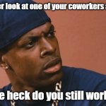 How the heck do you still work here? | Did you ever look at one of your coworkers and be like, "How the heck do you still work here?" | image tagged in disappointed black guy,shock | made w/ Imgflip meme maker
