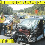 Smart Car | A STUPID DRIVER CAN ALWAYS CANCEL OUT; A SMART CAR. | image tagged in smart car wreck | made w/ Imgflip meme maker