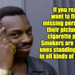 Missing | If you really want to find a missing person, put their pictures on cigarette packs. Smokers are the only ones standing outside in all kinds  | image tagged in eddie murphy thinking | made w/ Imgflip meme maker
