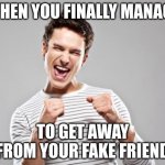 me and my fake friend are not "friends" any more! YAY!!! (the reason why was because he called my sister a hoe and because he ha | WHEN YOU FINALLY MANAGE; TO GET AWAY FROM YOUR FAKE FRIEND | image tagged in happy guy | made w/ Imgflip meme maker