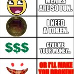 Sure... Whatever You Say... | MEMES ARE SO FUN. I NEED A TOKEN. GIVE ME YOUR MONEY... OR I'LL MAKE YOU BROKEN! | image tagged in roses are red | made w/ Imgflip meme maker