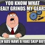 Peter Griffin News | YOU KNOW WHAT REALY GRINDS MY GEARS WHEN ADS HAVE A FAKE SKIP BUTTON | image tagged in memes,peter griffin news | made w/ Imgflip meme maker