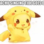Pikachu tide goes out | PIKACHU SINGING TIDE GOES OUT: | image tagged in pikachu,singing | made w/ Imgflip meme maker