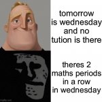 going thru wednesday is hell | tomorrow is wednesday and no tution is there theres 2 maths periods in a row in wednesday | image tagged in mr incredible traumatized | made w/ Imgflip meme maker