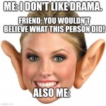 Lol | ME: I DON'T LIKE DRAMA. FRIEND: YOU WOULDN'T BELIEVE WHAT THIS PERSON DID! ALSO ME: | image tagged in memes big ear girl | made w/ Imgflip meme maker